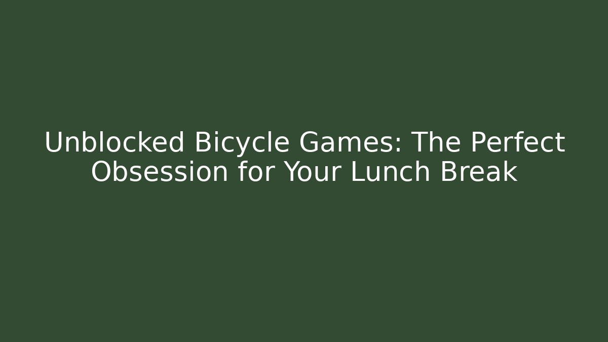 Unblocked Bicycle Games: The Perfect Obsession for Your Lunch Break