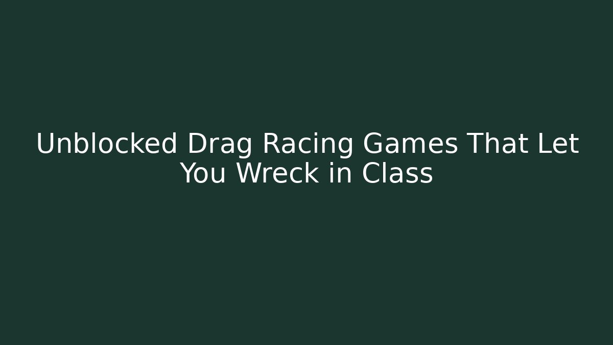Unblocked Drag Racing Games That Let You Wreck in Class