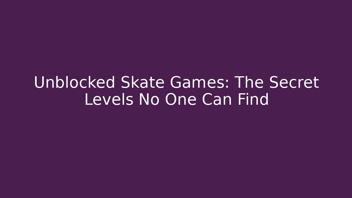 Unblocked Skate Games: The Secret Levels No One Can Find