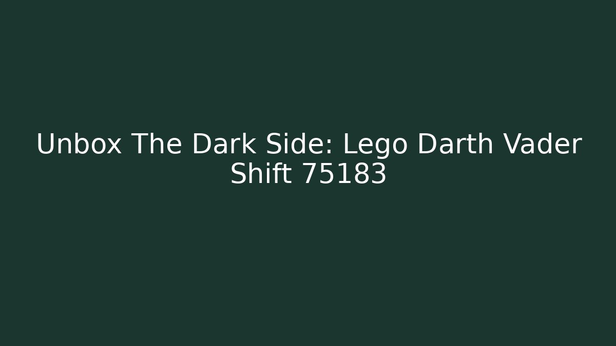 Unbox The Dark Side: Lego Darth Vader Shift 75183