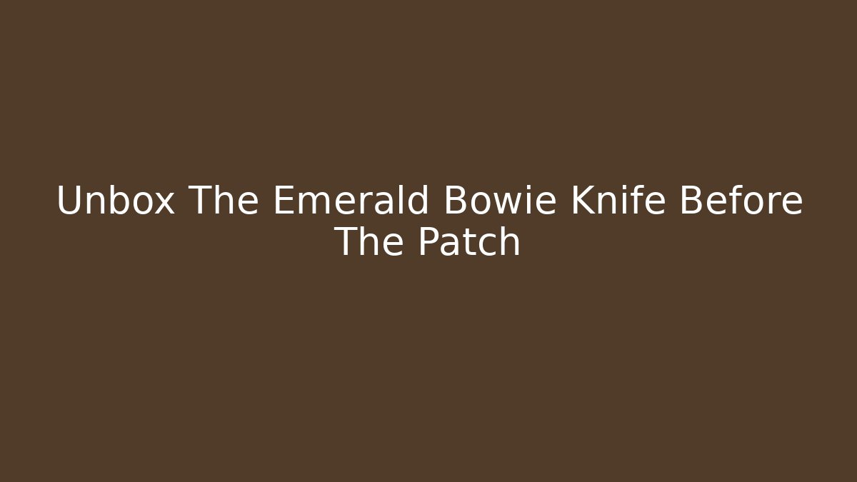 Unbox The Emerald Bowie Knife Before The Patch