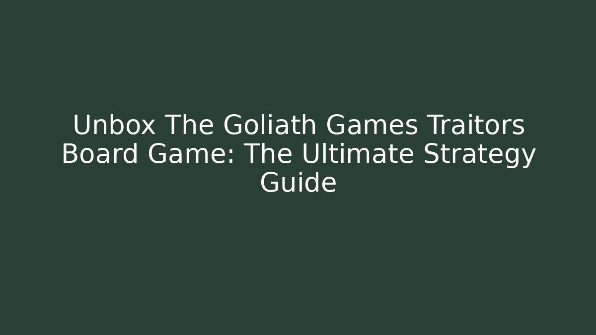 Unbox The Goliath Games Traitors Board Game: The Ultimate Strategy Guide