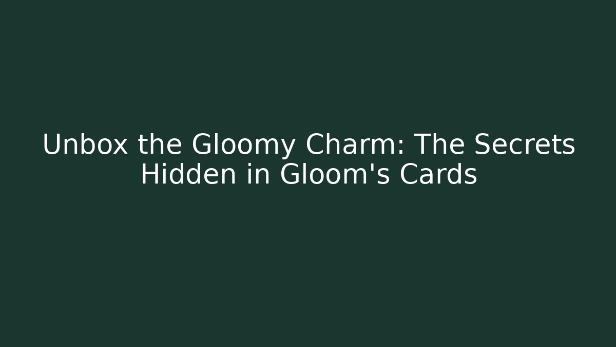Unbox the Gloomy Charm: The Secrets Hidden in Gloom's Cards