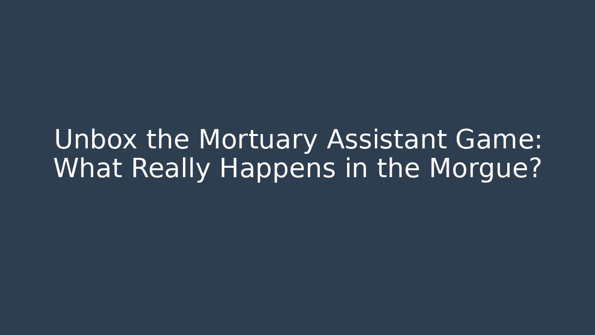 Unbox the Mortuary Assistant Game: What Really Happens in the Morgue?