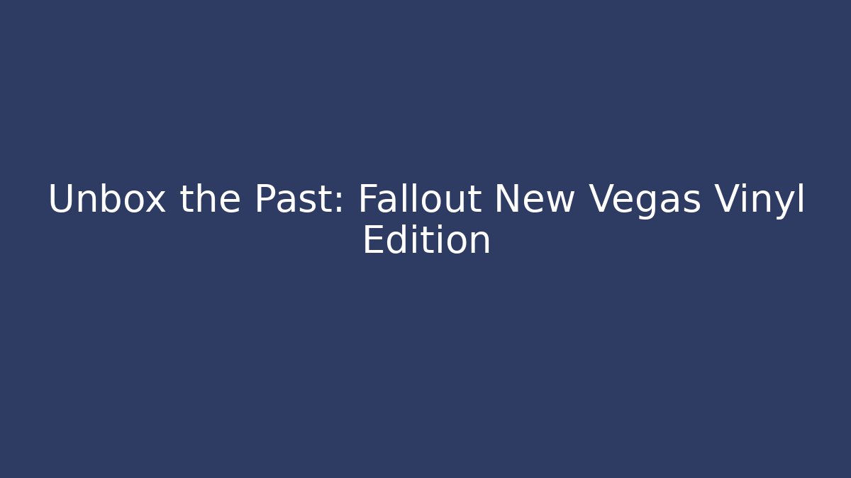 Unbox the Past: Fallout New Vegas Vinyl Edition
