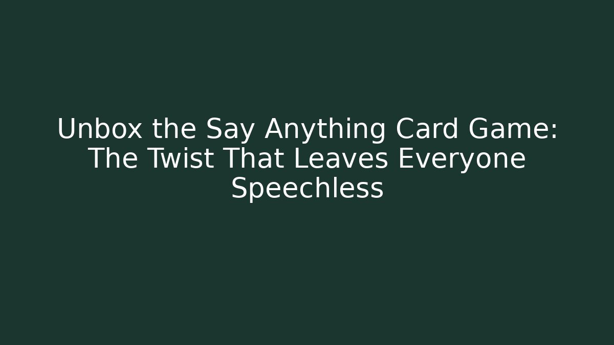 Unbox the Say Anything Card Game: The Twist That Leaves Everyone Speechless