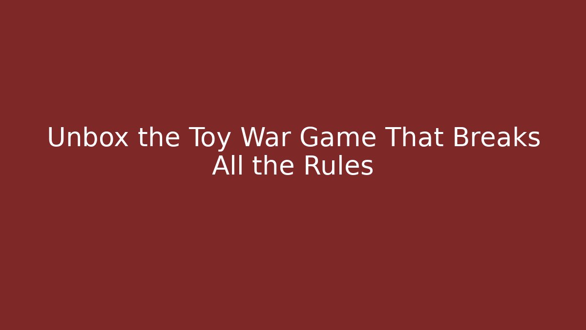 Unbox the Toy War Game That Breaks All the Rules - Smart Esu