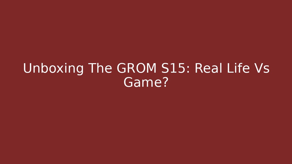 Unboxing The GROM S15: Real Life Vs Game?