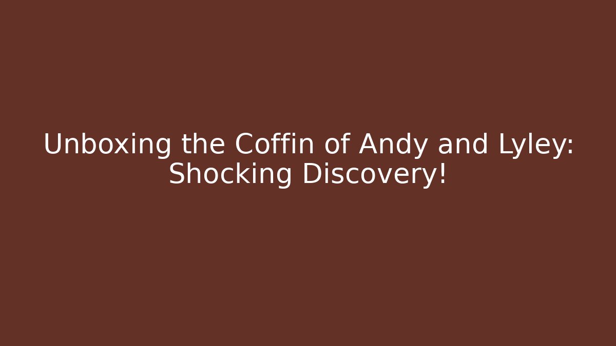 Unboxing the Coffin of Andy and Lyley: Shocking Discovery!