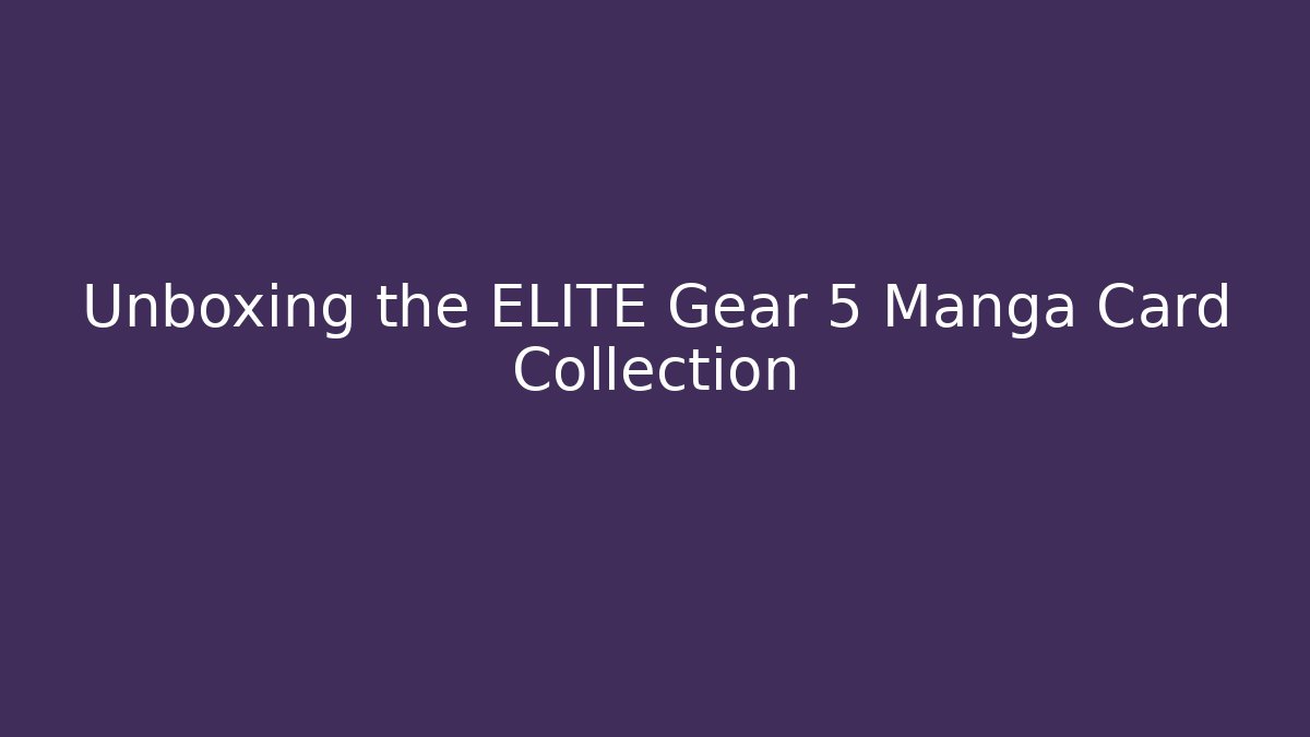 Unboxing the ELITE Gear 5 Manga Card Collection