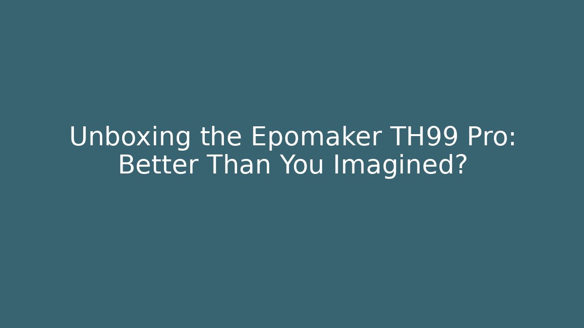 Unboxing the Epomaker TH99 Pro: Better Than You Imagined?