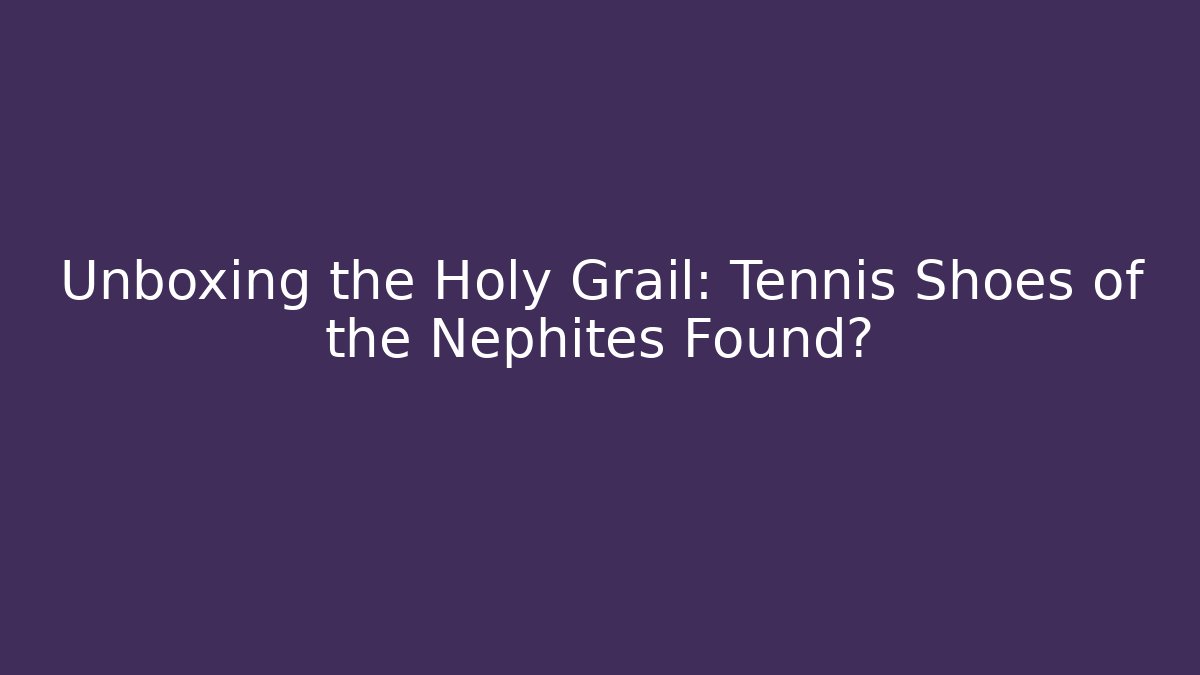 Unboxing the Holy Grail: Tennis Shoes of the Nephites Found?