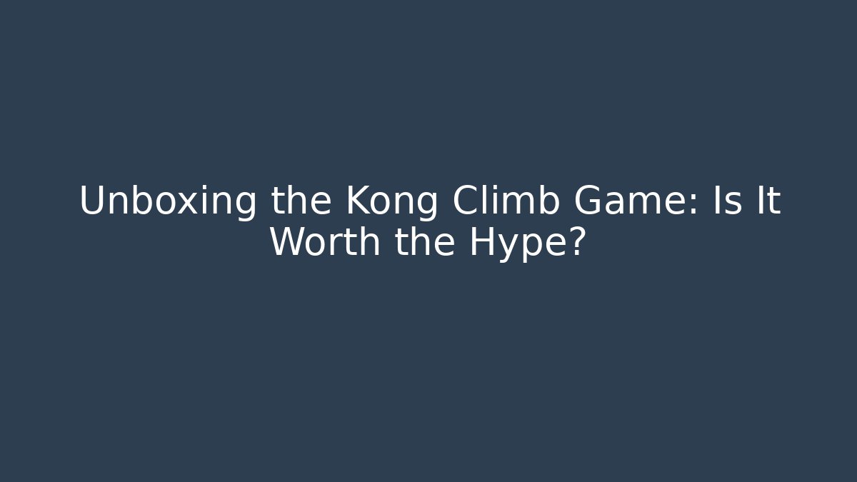 Unboxing the Kong Climb Game: Is It Worth the Hype?