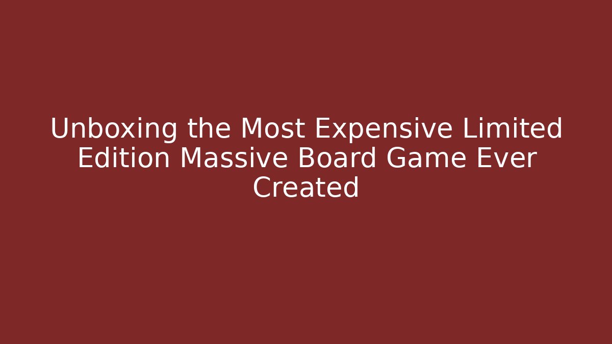 Unboxing the Most Expensive Limited Edition Massive Board Game Ever Created