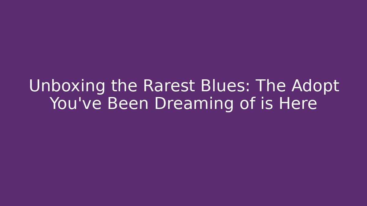 Unboxing the Rarest Blues: The Adopt You’ve Been Dreaming of is Here