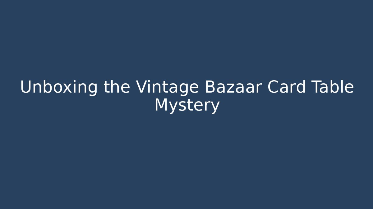 Unboxing the Vintage Bazaar Card Table Mystery