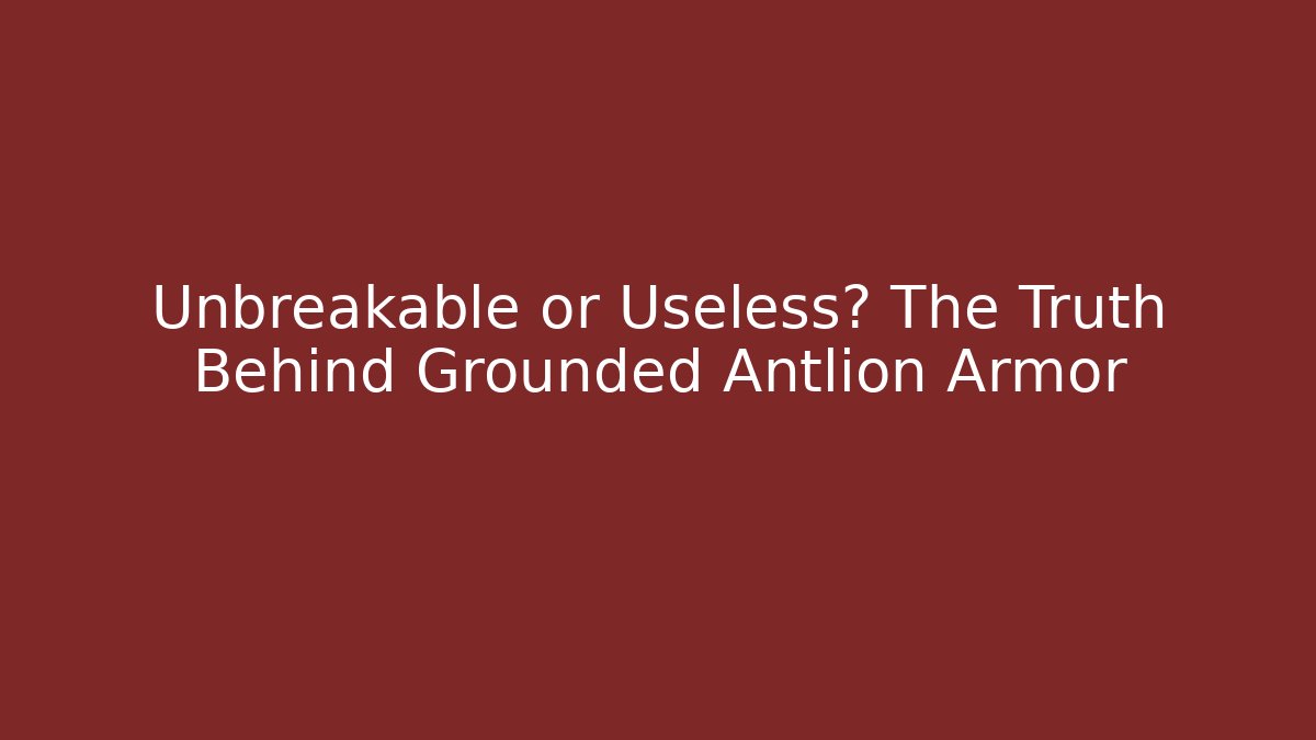 Unbreakable or Useless? The Truth Behind Grounded Antlion Armor
