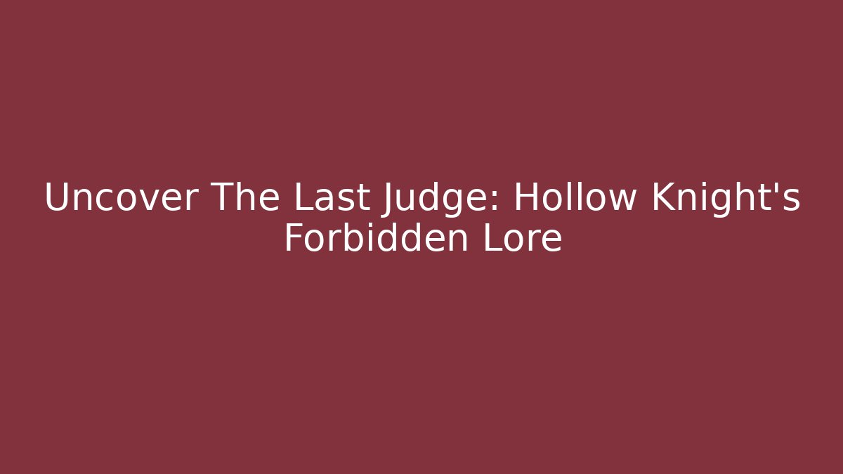 Uncover The Last Judge: Hollow Knight's Forbidden Lore