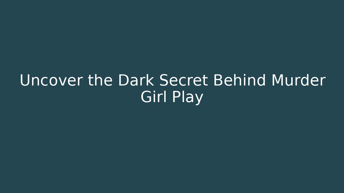Uncover the Dark Secret Behind Murder Girl Play