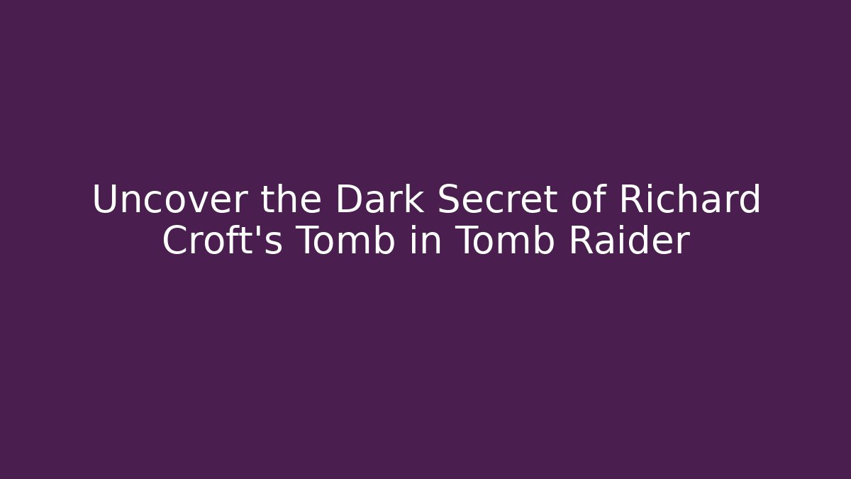 Uncover the Dark Secret of Richard Croft's Tomb in Tomb Raider