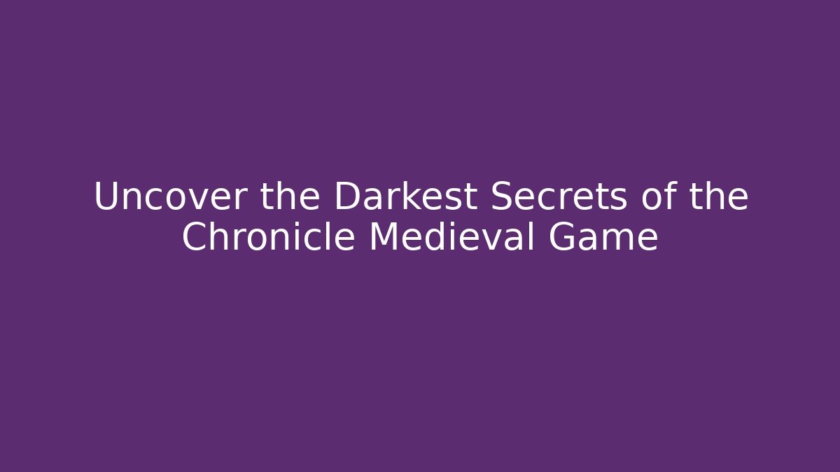 Uncover the Darkest Secrets of the Chronicle Medieval Game