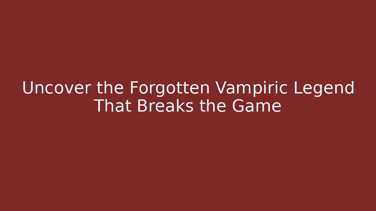 Uncover the Forgotten Vampiric Legend That Breaks the Game