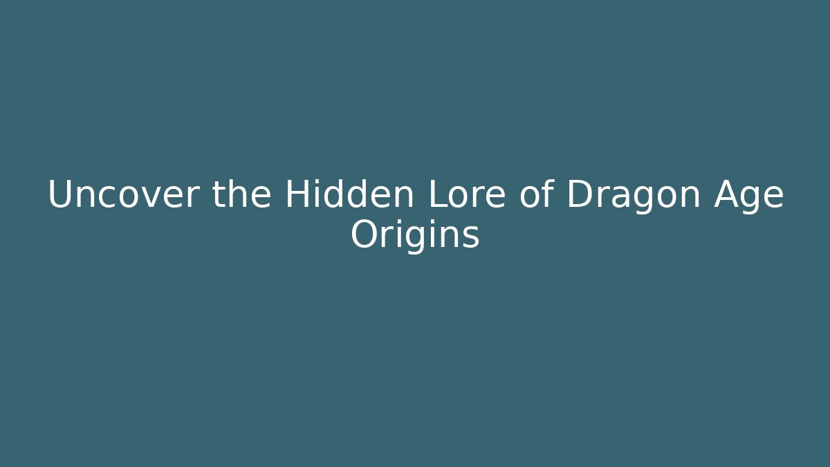 Uncover the Hidden Lore of Dragon Age Origins