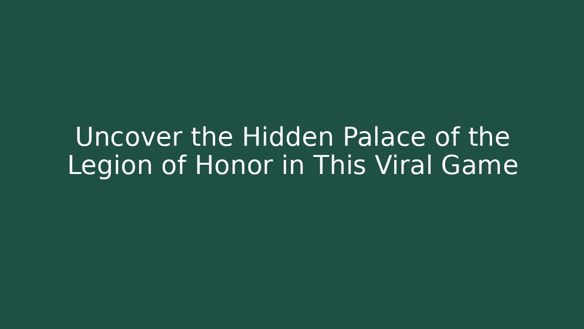 Uncover the Hidden Palace of the Legion of Honor in This Viral Game