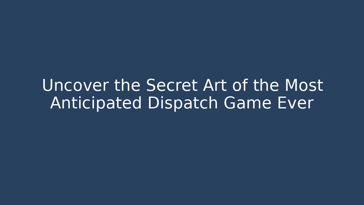 Uncover the Secret Art of the Most Anticipated Dispatch Game Ever
