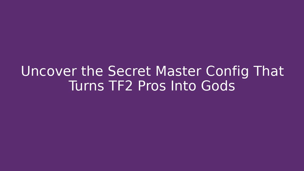 Uncover the Secret Master Config That Turns TF2 Pros Into Gods