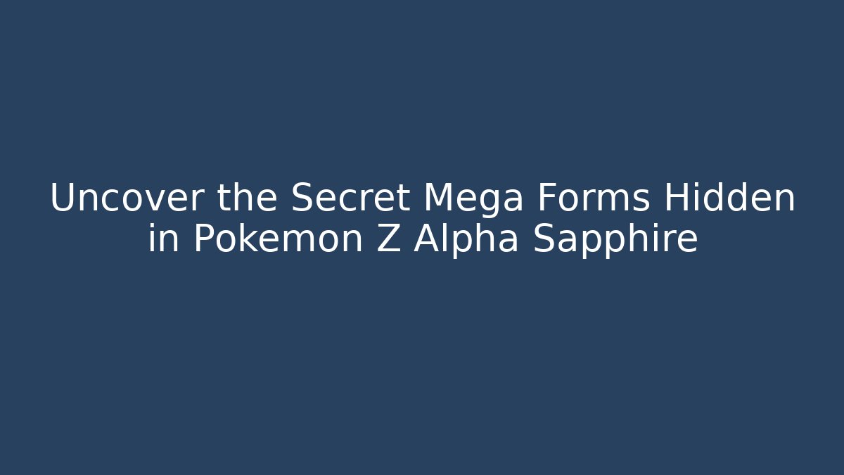 Uncover the Secret Mega Forms Hidden in Pokemon Z Alpha Sapphire