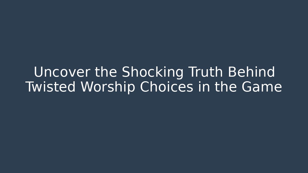 Uncover the Shocking Truth Behind Twisted Worship Choices in the Game