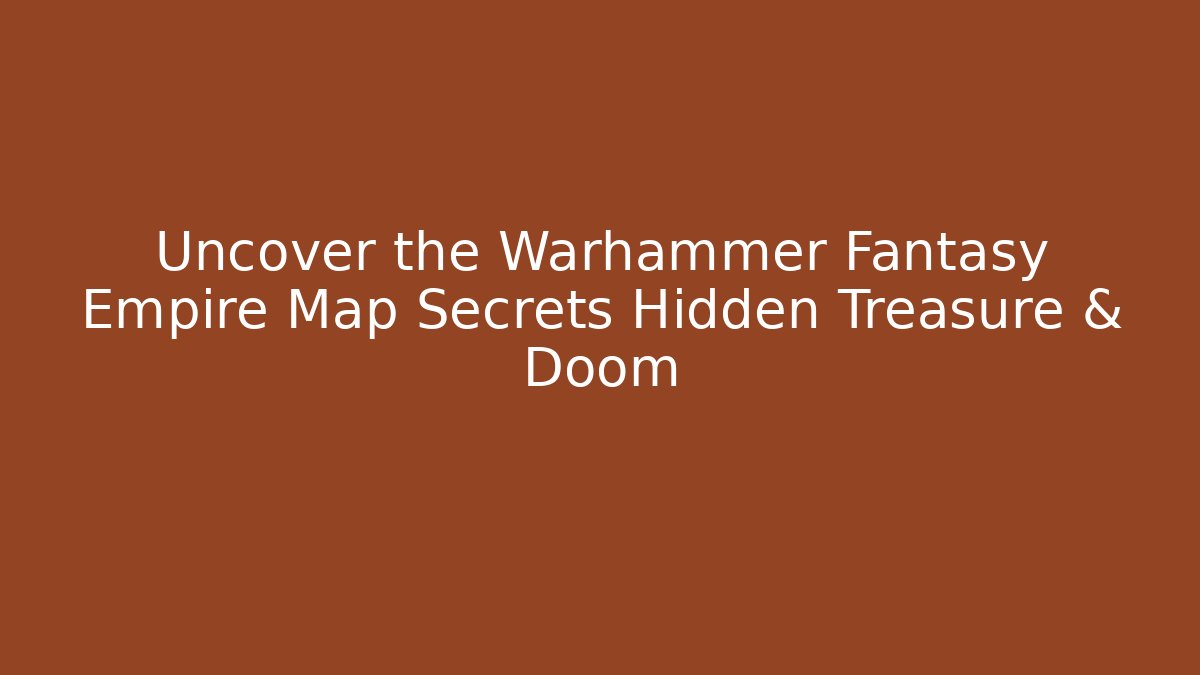 Uncover the Warhammer Fantasy Empire Map Secrets Hidden Treasure & Doom
