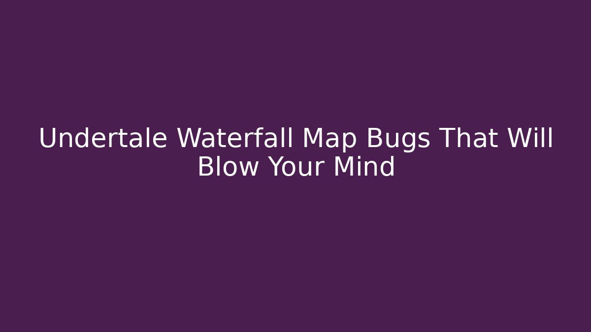 Undertale Waterfall Map Bugs That Will Blow Your Mind - Smart Esu