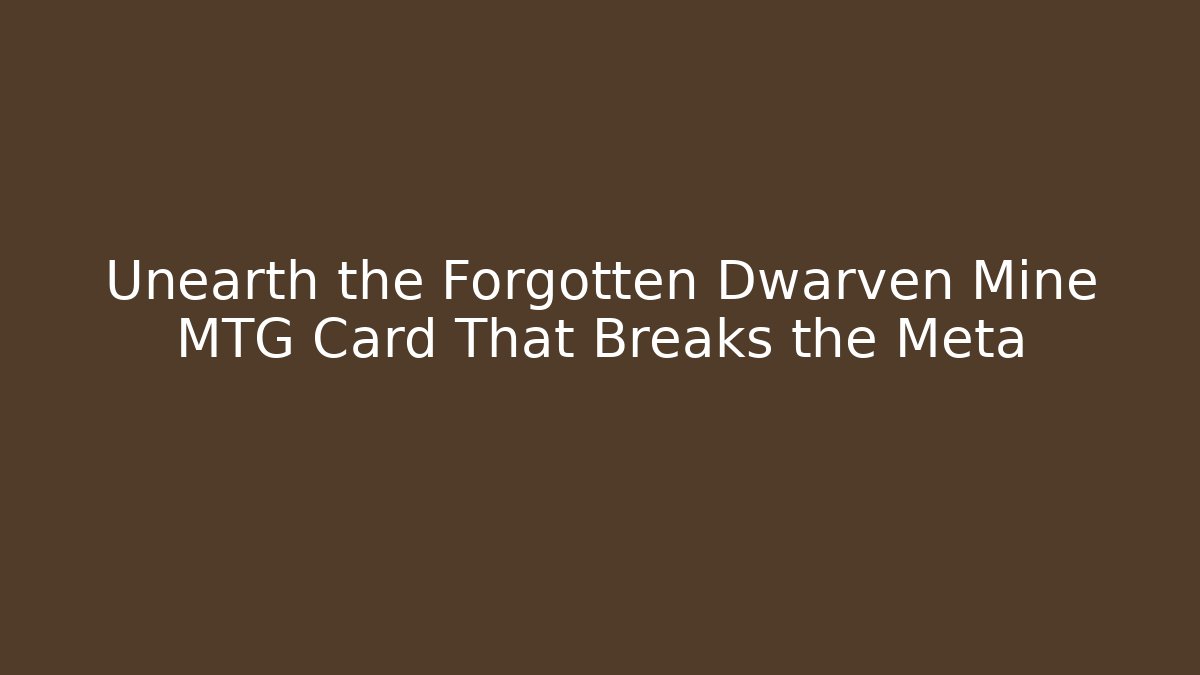 Unearth the Forgotten Dwarven Mine MTG Card That Breaks the Meta