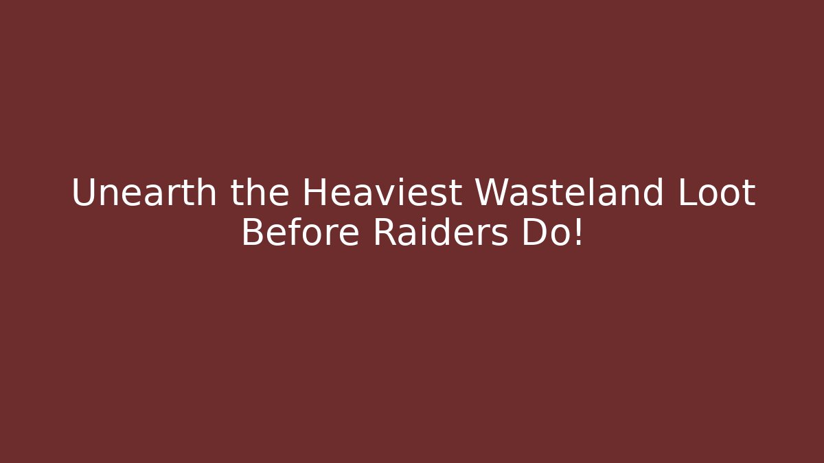 Unearth the Heaviest Wasteland Loot Before Raiders Do!
