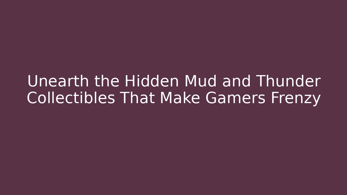 Unearth the Hidden Mud and Thunder Collectibles That Make Gamers Frenzy