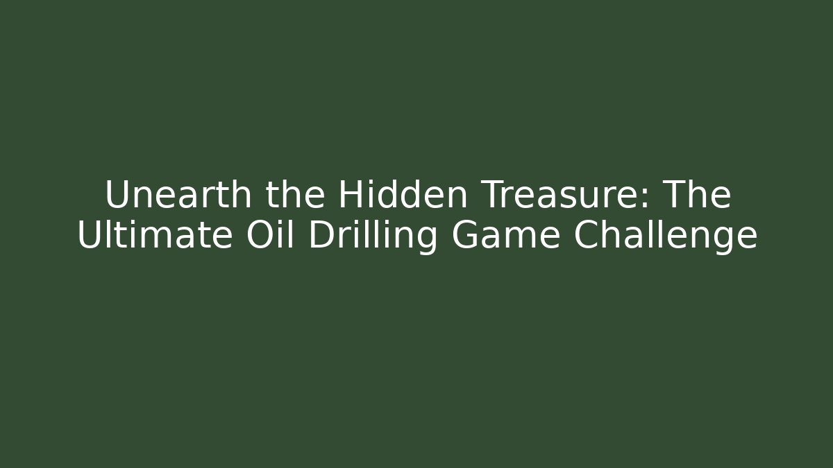 Unearth the Hidden Treasure: The Ultimate Oil Drilling Game Challenge