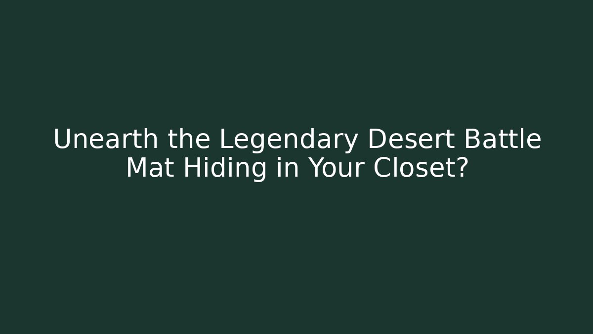 Unearth the Legendary Desert Battle Mat Hiding in Your Closet?