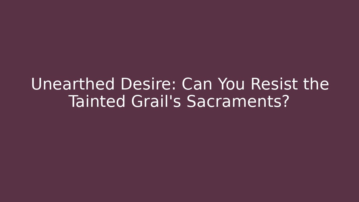 Unearthed Desire: Can You Resist the Tainted Grail's Sacraments?