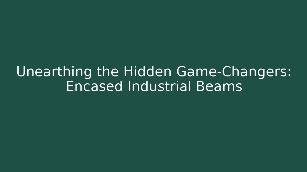Unearthing the Hidden Game-Changers: Encased Industrial Beams
