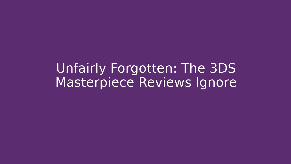 Unfairly Forgotten: The 3DS Masterpiece Reviews Ignore