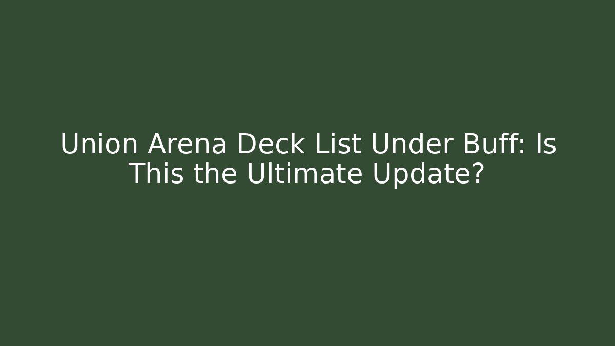 Union Arena Deck List Under Buff: Is This the Ultimate Update?