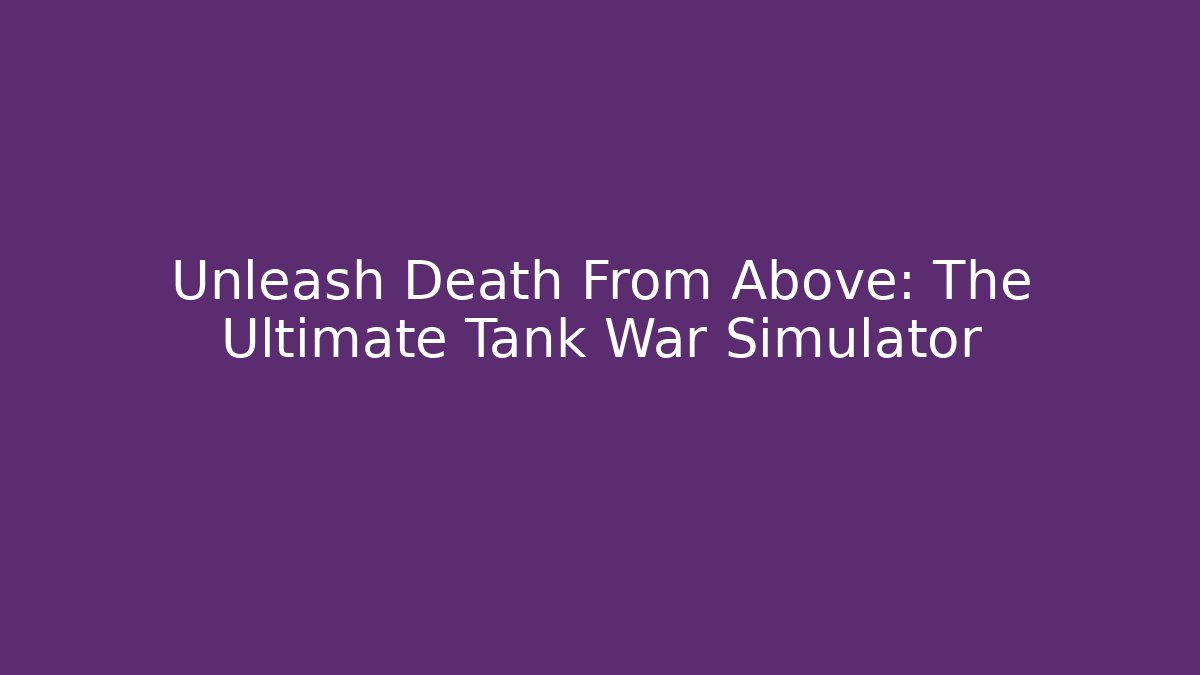 Unleash Death From Above: The Ultimate Tank War Simulator