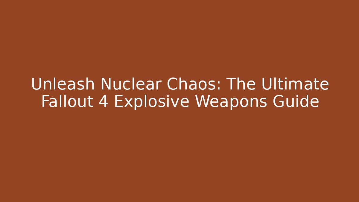 Unleash Nuclear Chaos: The Ultimate Fallout 4 Explosive Weapons Guide