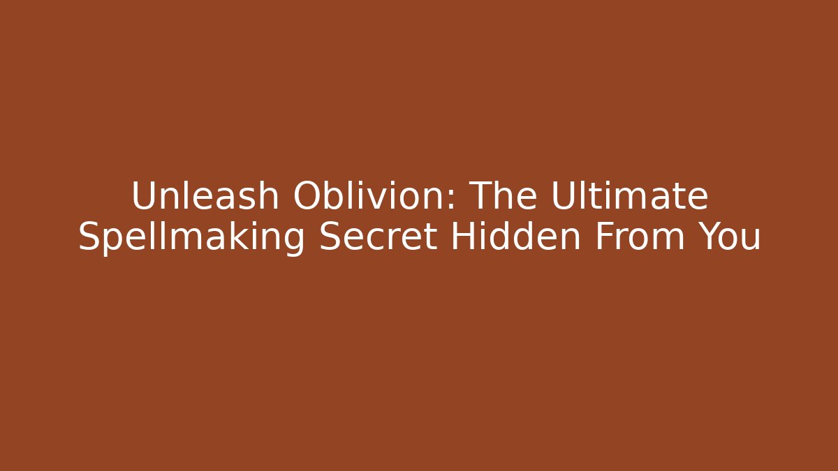 Unleash Oblivion: The Ultimate Spellmaking Secret Hidden From You
