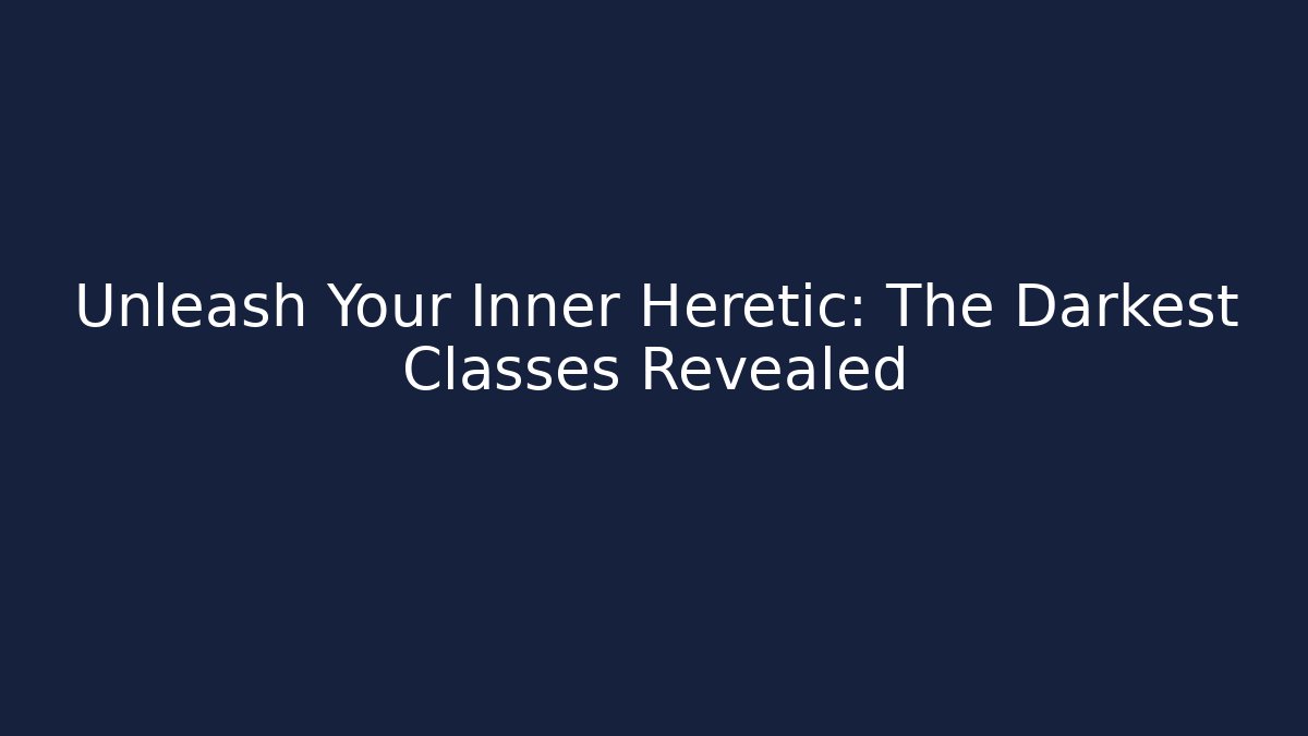 Unleash Your Inner Heretic: The Darkest Classes Revealed