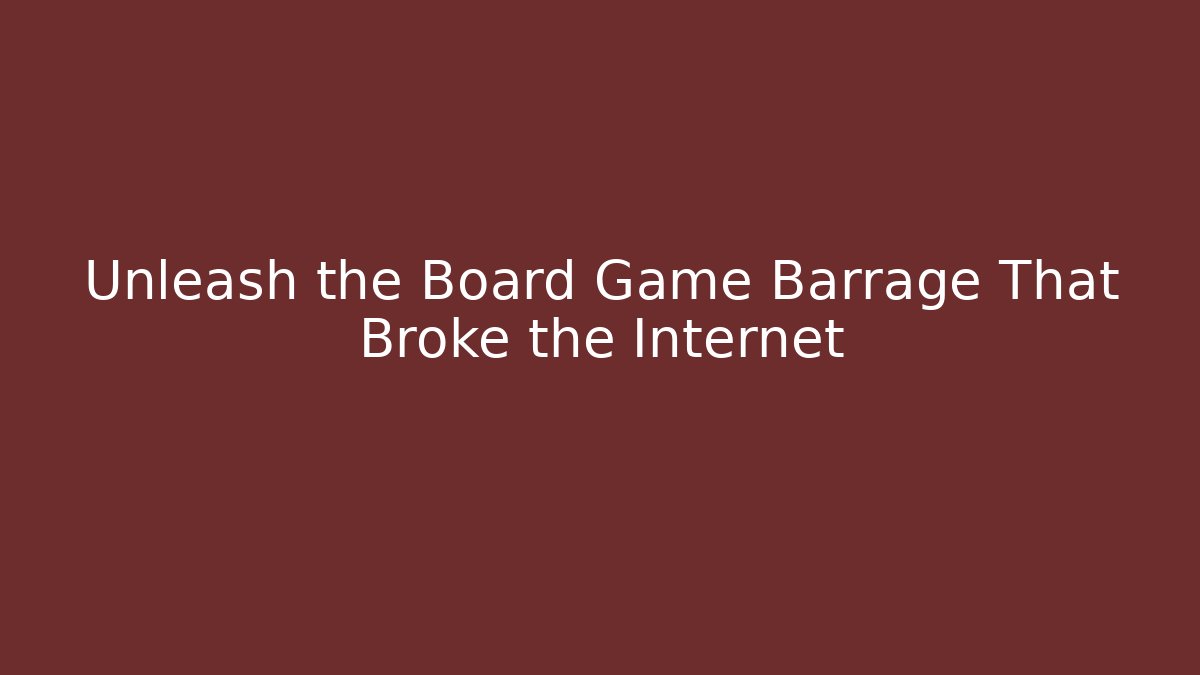 Unleash the Board Game Barrage That Broke the Internet - Smart Esu