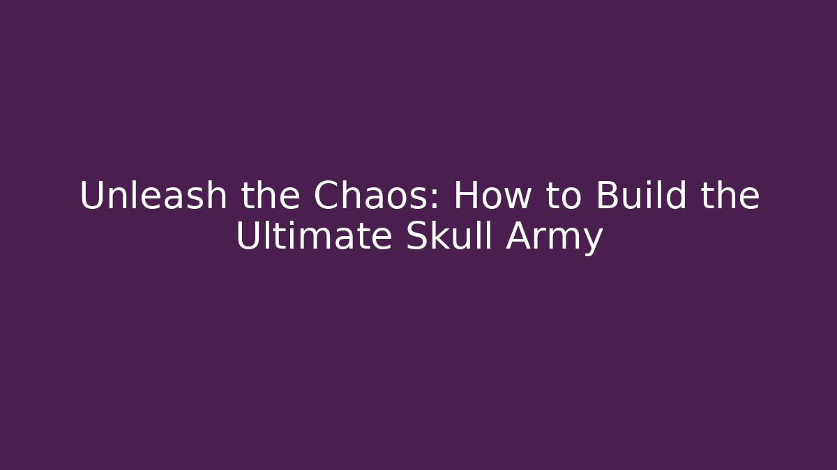 Unleash the Chaos: How to Build the Ultimate Skull Army