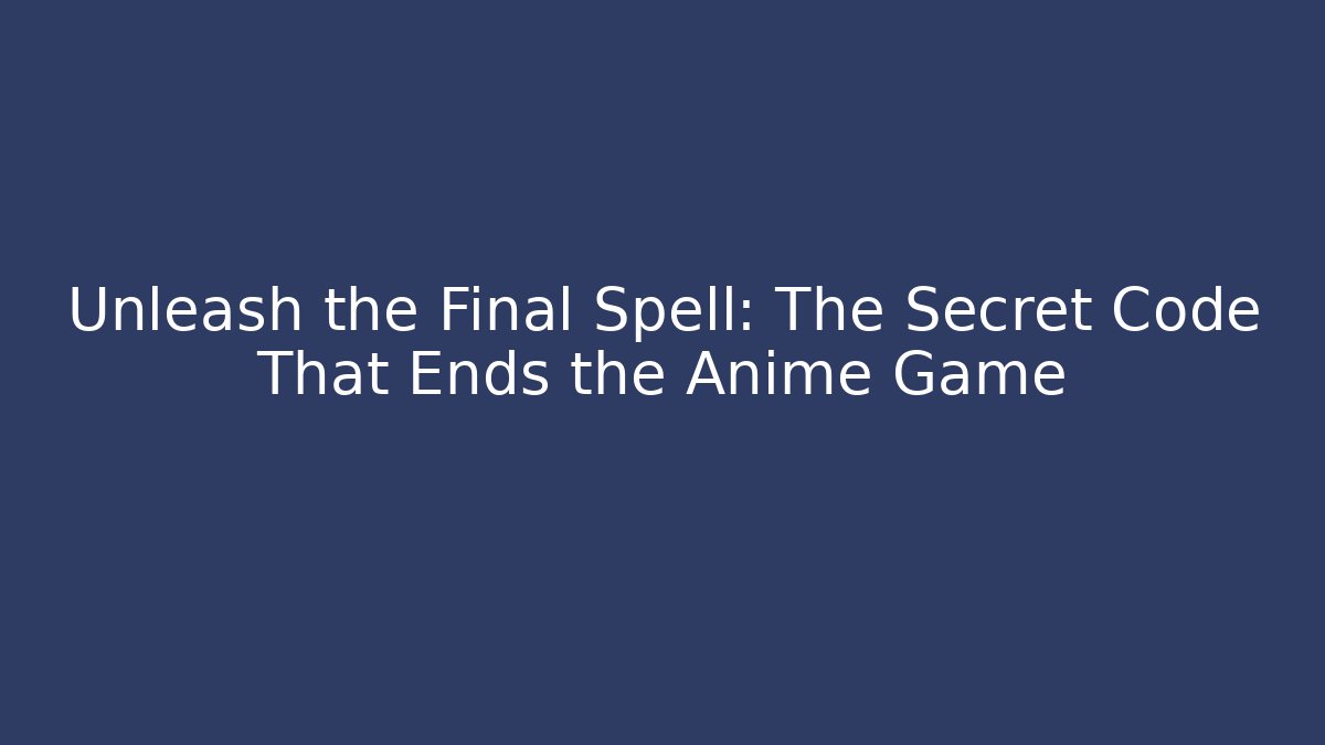Unleash the Final Spell: The Secret Code That Ends the Anime Game